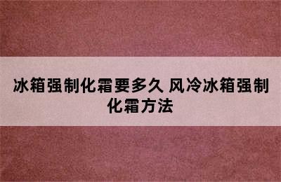 冰箱强制化霜要多久 风冷冰箱强制化霜方法